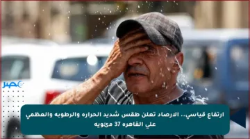 ارتفاع قياسي.. الأرصاد تعلن طقس شديد الحرارة والرطوبة والعظمى على القاهرة 37 مئوية